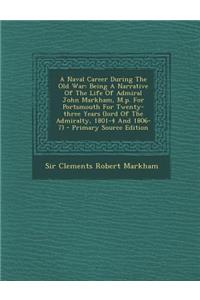 A Naval Career During the Old War: Being a Narrative of the Life of Admiral John Markham, M.P. for Portsmouth for Twenty-Three Years (Lord of the Ad