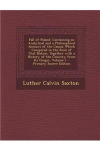 Fall of Poland: Containing an Analytical and a Philosophical Account of the Causes Which Conspired in the Ruin of That Nation, Togethe