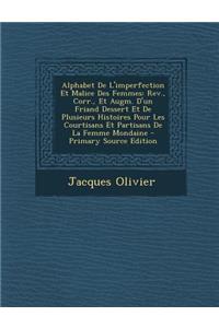 Alphabet de L'Imperfection Et Malice Des Femmes: REV., Corr., Et Augm. D'Un Friand Dessert Et de Plusieurs Histoires Pour Les Courtisans Et Partisans