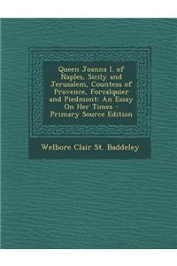 Queen Joanna I. of Naples, Sicily and Jerusalem, Countess of Provence, Forcalquier and Piedmont: An Essay on Her Times - Primary Source Edition