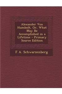 Alexander Von Humbolt, Or, What May Be Accomplished in a Lifetime