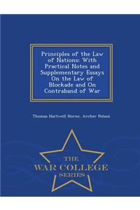 Principles of the Law of Nations: With Practical Notes and Supplementary Essays on the Law of Blockade and on Contraband of War - War College Series