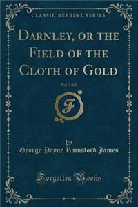 Darnley, or the Field of the Cloth of Gold, Vol. 3 of 3 (Classic Reprint)