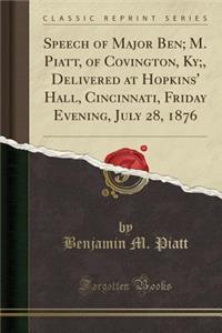 Speech of Major Ben; M. Piatt, of Covington, Ky;, Delivered at Hopkins' Hall, Cincinnati, Friday Evening, July 28, 1876 (Classic Reprint)