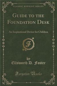 Guide to the Foundation Desk: An Inspirational Device for Children (Classic Reprint)