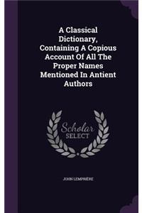 Classical Dictionary, Containing a Copious Account of All the Proper Names Mentioned in Antient Authors