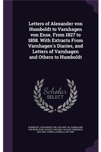 Letters of Alexander von Humboldt to Varnhagen von Ense. From 1827 to 1858. With Extracts From Varnhagen's Diaries, and Letters of Varnhagen and Others to Humboldt