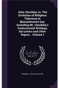 John Checkley; or, The Evolution of Religious Tolerance in Massachusetts bay. Including Mr. Checkley's Controversial Writings; his Letters and Other Papers .. Volume 1
