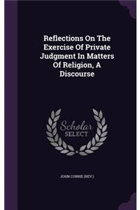 Reflections on the Exercise of Private Judgment in Matters of Religion, a Discourse
