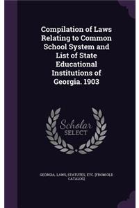 Compilation of Laws Relating to Common School System and List of State Educational Institutions of Georgia. 1903