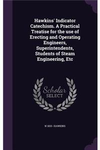 Hawkins' Indicator Catechism. a Practical Treatise for the Use of Erecting and Operating Engineers, Superintendents, Students of Steam Engineering, Etc