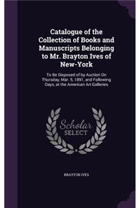 Catalogue of the Collection of Books and Manuscripts Belonging to Mr. Brayton Ives of New-York