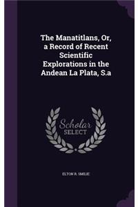 The Manatitlans, Or, a Record of Recent Scientific Explorations in the Andean La Plata, S.a