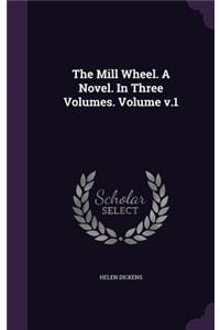 Mill Wheel. A Novel. In Three Volumes. Volume v.1