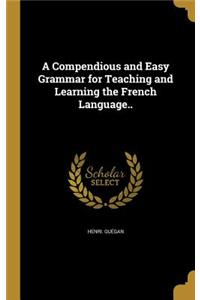 A Compendious and Easy Grammar for Teaching and Learning the French Language..