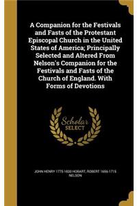 A Companion for the Festivals and Fasts of the Protestant Episcopal Church in the United States of America; Principally Selected and Altered from Nelson's Companion for the Festivals and Fasts of the Church of England. with Forms of Devotions