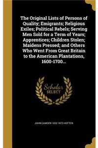The Original Lists of Persons of Quality; Emigrants; Religious Exiles; Political Rebels; Serving Men Sold for a Term of Years; Apprentices; Children Stolen; Maidens Pressed; and Others Who Went From Great Britain to the American Plantations, 1600-1