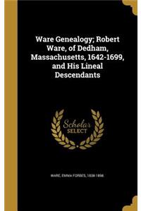 Ware Genealogy; Robert Ware, of Dedham, Massachusetts, 1642-1699, and His Lineal Descendants