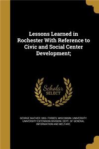 Lessons Learned in Rochester with Reference to Civic and Social Center Development;