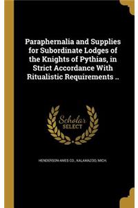 Paraphernalia and Supplies for Subordinate Lodges of the Knights of Pythias, in Strict Accordance With Ritualistic Requirements ..
