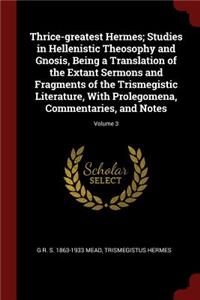 Thrice-Greatest Hermes; Studies in Hellenistic Theosophy and Gnosis, Being a Translation of the Extant Sermons and Fragments of the Trismegistic Literature, with Prolegomena, Commentaries, and Notes; Volume 3