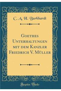 Goethes Unterhaltungen Mit Dem Kanzler Friedrich V. Müller (Classic Reprint)