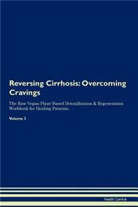 Reversing Cirrhosis: Overcoming Cravings the Raw Vegan Plant-Based Detoxification & Regeneration Workbook for Healing Patients. Volume 3