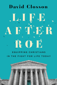 Life After Roe: Equipping Christians in the Fight for Life Today
