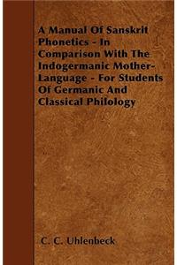 Manual Of Sanskrit Phonetics - In Comparison With The Indogermanic Mother-Language - For Students Of Germanic And Classical Philology
