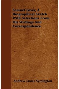 Samuel Lover, A Biographical Sketch With Selections From His Writings And Correspondence