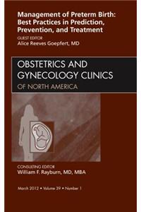 Management of Preterm Birth: Best Practices in Prediction, Prevention, and Treatment, an Issue of Obstetrics and Gynecology Clinics