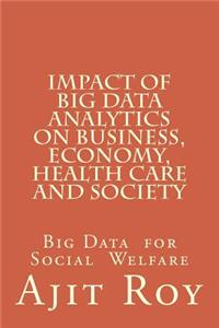 Impact of Big Data Analytics on Business, Economy, Health Care and Society