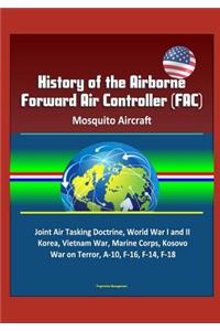 History of the Airborne Forward Air Controller (FAC), Mosquito Aircraft, Joint Air Tasking Doctrine, World War I and II, Korea, Vietnam War, Marine Corps, Kosovo, War on Terror, A-10, F-16, F-14, F-18