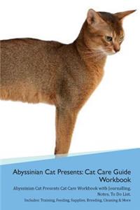 Abyssinian Cat Presents: Cat Care Guide Workbook Abyssinian Cat Presents Cat Care Workbook with Journalling, Notes, to Do List. Includes: Training, Feeding, Supplies, Breeding, Cleaning & More Volume 1