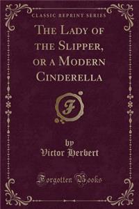 The Lady of the Slipper, or a Modern Cinderella (Classic Reprint)