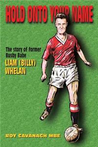 Hold Onto Your Name: The Story of Former Busby Babe Liam (Billy) Whelan: The Story of Former Busby Babe Liam (Billy) Whelan