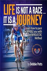 Life is Not a Race...It is a Journey: Learn how to pace the WHOLE you with The WHOLESTIC Method