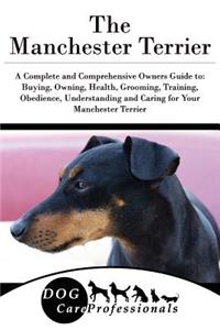 The Manchester Terrier: A Complete and Comprehensive Owners Guide To: Buying, Owning, Health, Grooming, Training, Obedience, Understanding and Caring for Your Manchester Terrier