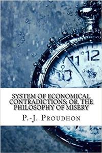 System of Economical Contradictions; Or, the Philosophy of Misery