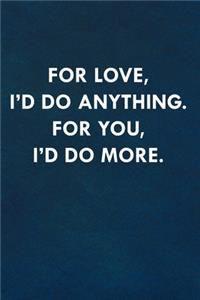 For love, I'd do anything. For you, I'd do more.