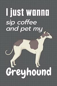 I just wanna sip coffee and pet my Greyhound