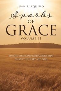 sparks of GRACE Volume II: Stories, Essays and Reflections That Touch the Heart and Soul