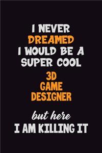 I Never Dreamed I would Be A Super Cool 3D Game Designer But Here I Am Killing It