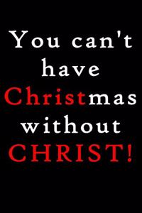 You Cant Have Christmas Without Christ: Funny Christmas Notebook and Journal with Lined Pages. Great Stocking Stuffer or White Elephant Gift.