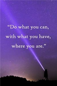 Do what you can, with what you have, where you are