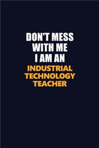 Don't Mess With Me Because I Am An Industrial Technology Teacher