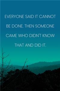 Inspirational Quote Notebook - 'Everyone Said It Cannot Be Done. Then Someone Came Who Didn't Know That And Did It.'