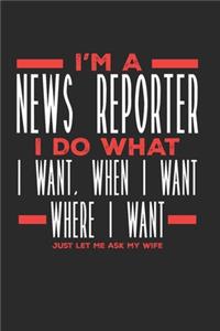 I'm a News Reporter I Do What I Want, When I Want, Where I Want. Just Let Me Ask My Wife: Lined Journal Notebook for News Reporters