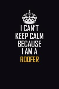 I Can't Keep Calm Because I Am A Roofer