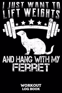 I Just Want To Lift Weights And Hang With My Ferret Workout Log Book
